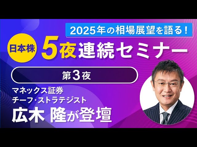 2025年の相場展望を語る！】日本株5夜連続セミナー（第3夜：広木 隆